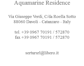 Aquamarine Residence Via Giuseppe Verdi, C/da Roella Sotto
88060 Davoli - Catanzaro - Italy tel. +39 0967 70191 / 572870
fax +39 0967 70191 / 572870 sertursrl@libero.it
